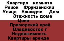 Квартира 1 комната › Район ­ Фрунзенский › Улица ­ Башидзе  › Дом ­ 5 › Этажность дома ­ 9 › Цена ­ 16 000 - Приморский край, Владивосток г. Недвижимость » Квартиры аренда   